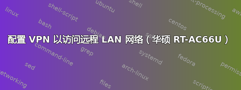 配置 VPN 以访问远程 LAN 网络（华硕 RT-AC66U）