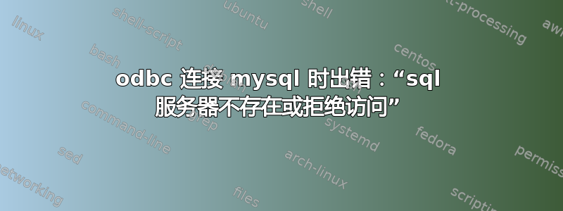 odbc 连接 mysql 时出错：“sql 服务器不存在或拒绝访问”