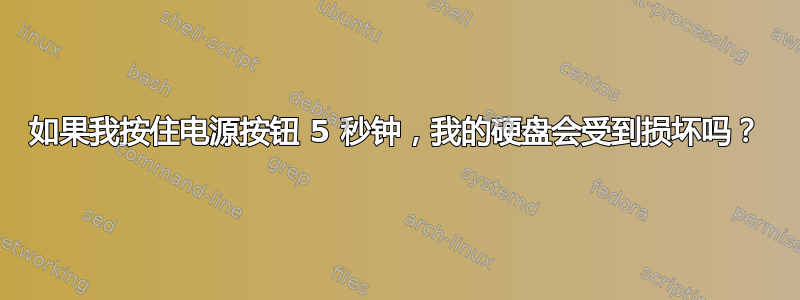 如果我按住电源按钮 5 秒钟，我的硬盘会受到损坏吗？