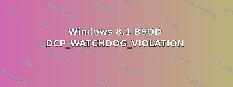 Windows 8.1 BSOD DCP_WATCHDOG_VIOLATION