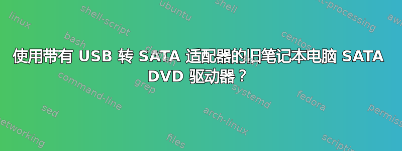 使用带有 USB 转 SATA 适配器的旧笔记本电脑 SATA DVD 驱动器？