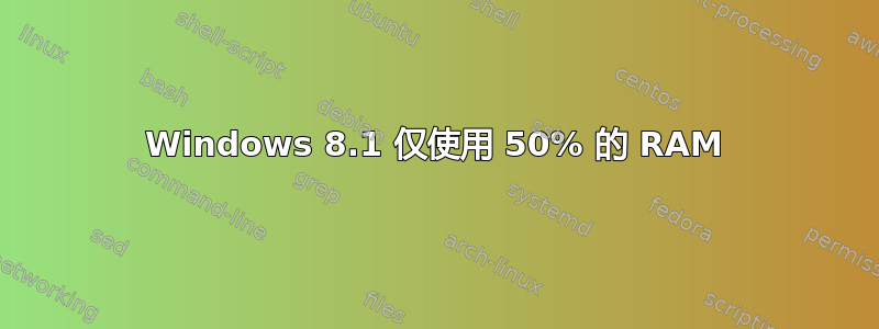 Windows 8.1 仅使用 50% 的 RAM