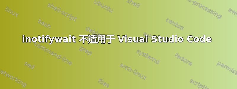 inotifywait 不适用于 Visual Studio Code