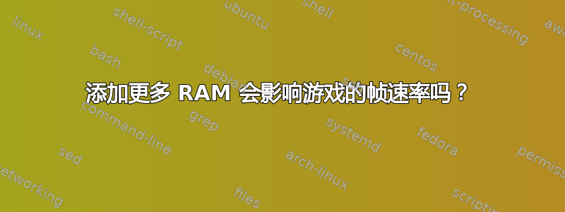 添加更多 RAM 会影响游戏的帧速率吗？