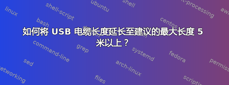 如何将 USB 电缆长度延长至建议的最大长度 5 米以上？