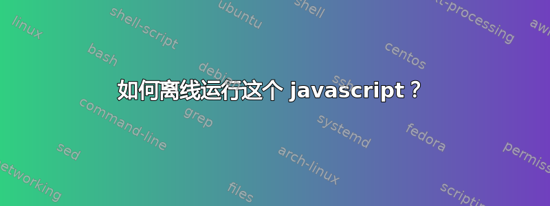 如何离线运行这个 javascript？