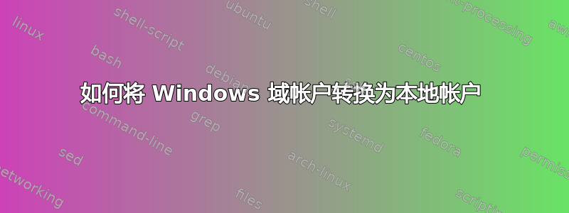 如何将 Windows 域帐户转换为本地帐户