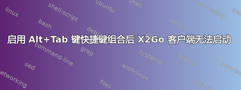 启用 Alt+Tab 键快捷键组合后 X2Go 客户端无法启动