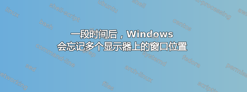 一段时间后，Windows 会忘记多个显示器上的窗口位置