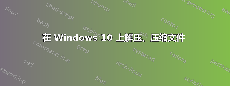 在 Windows 10 上解压、压缩文件