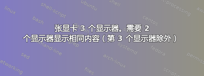 1 张显卡 3 个显示器。需要 2 个显示器显示相同内容（第 3 个显示器除外）