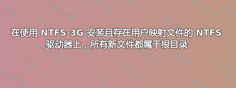 在使用 NTFS-3G 安装且存在用户映射文件的 NTFS 驱动器上，所有新文件都属于根目录