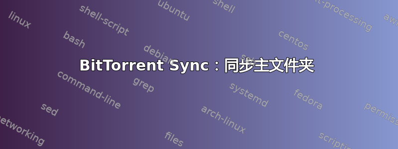 BitTorrent Sync：同步主文件夹