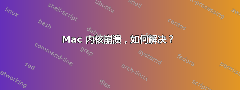 Mac 内核崩溃，如何解决？