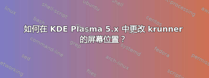 如何在 KDE Plasma 5.x 中更改 krunner 的屏幕位置？