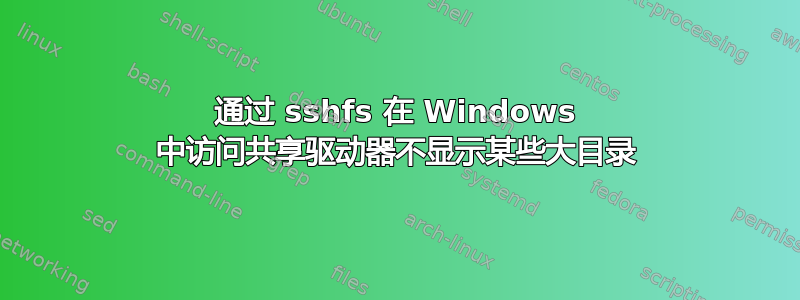 通过 sshfs 在 Windows 中访问共享驱动器不显示某些大目录