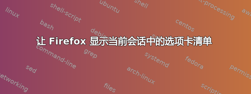 让 Firefox 显示当前会话中的选项卡清单