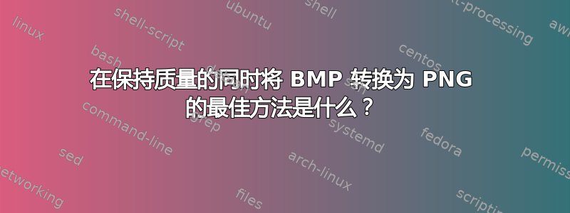 在保持质量的同时将 BMP 转换为 PNG 的最佳方法是什么？