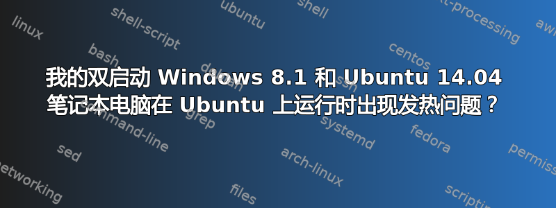 我的双启动 Windows 8.1 和 Ubuntu 14.04 笔记本电脑在 Ubuntu 上运行时出现发热问题？