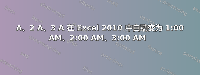 1 A、2 A、3 A 在 Excel 2010 中自动变为 1:00 AM、2:00 AM、3:00 AM 