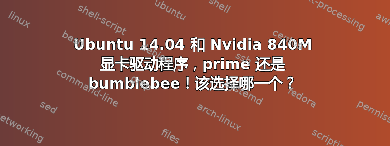 Ubuntu 14.04 和 Nvidia 840M 显卡驱动程序，prime 还是 bumblebee！该选择哪一个？