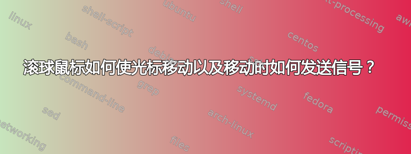 滚球鼠标如何使光标移动以及移动时如何发送信号？ 