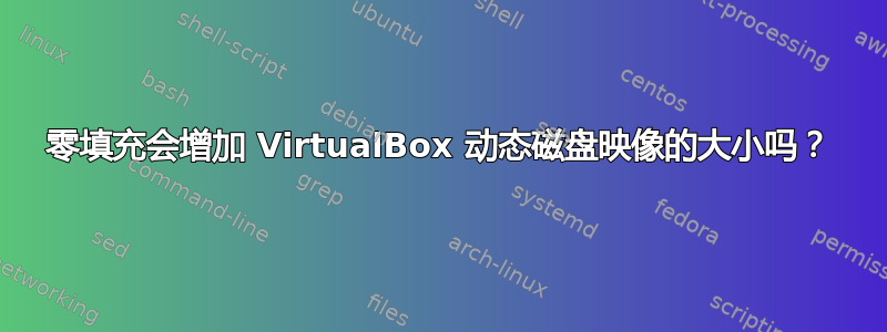 零填充会增加 VirtualBox 动态磁盘映像的大小吗？