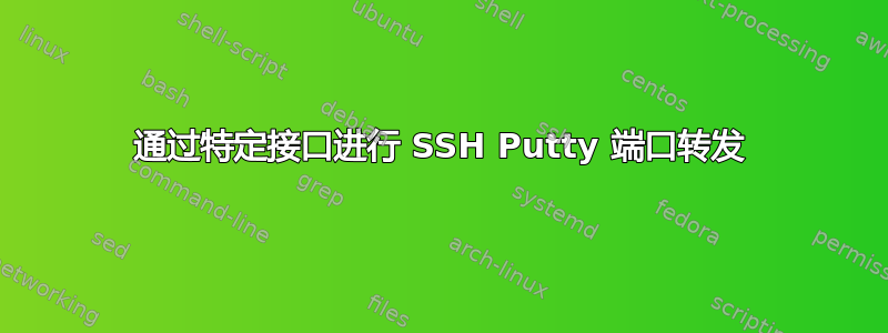 通过特定接口进行 SSH Putty 端口转发