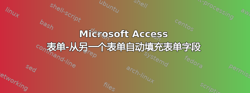 Microsoft Access 表单-从另一个表单自动填充表单字段