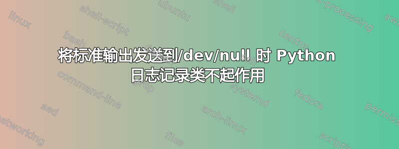 将标准输出发送到/dev/null 时 Python 日志记录类不起作用