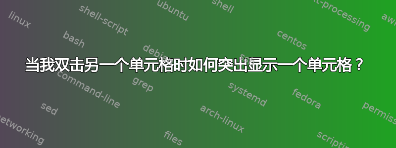 当我双击另一个单元格时如何突出显示一个单元格？