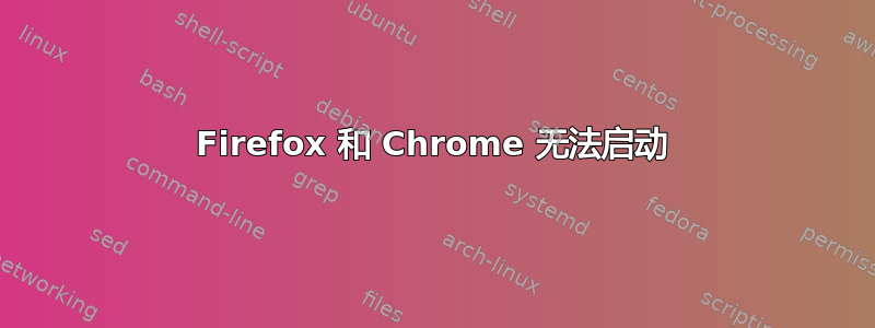 Firefox 和 Chrome 无法启动