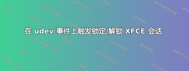 在 udev 事件上触发锁定/解锁 XFCE 会话