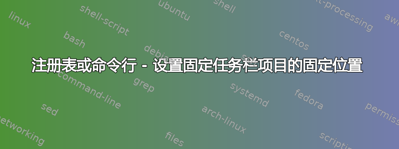 注册表或命令行 - 设置固定任务栏项目的固定位置