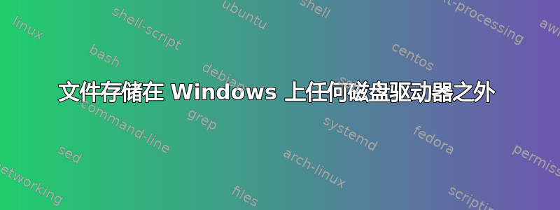 文件存储在 Windows 上任何磁盘驱动器之外