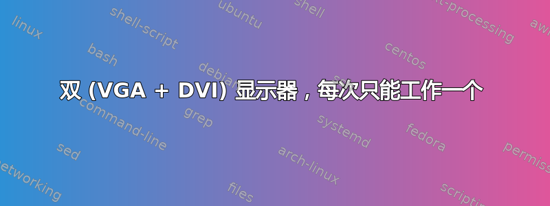 双 (VGA + DVI) 显示器，每次只能工作一个