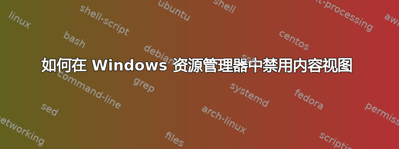 如何在 Windows 资源管理器中禁用内容视图