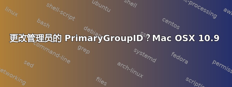 更改管理员的 PrimaryGroupID？Mac OSX 10.9