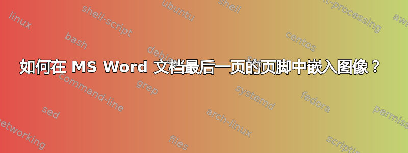 如何在 MS Word 文档最后一页的页脚中嵌入图像？