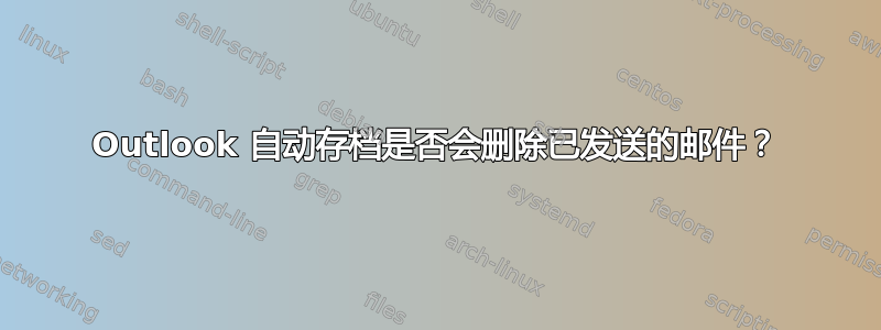 Outlook 自动存档是否会删除已发送的邮件？