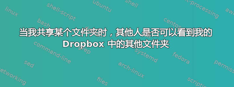 当我共享某个文件夹时，其他人是否可以看到我的 Dropbox 中的其他文件夹