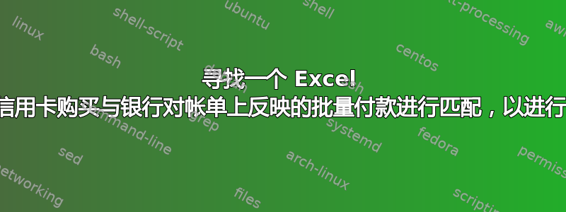 寻找一个 Excel 公式来将信用卡购买与银行对帐单上反映的批量付款进行匹配，以进行帐户对帐