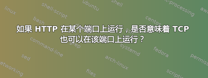 如果 HTTP 在某个端口上运行，是否意味着 TCP 也可以在该端口上运行？