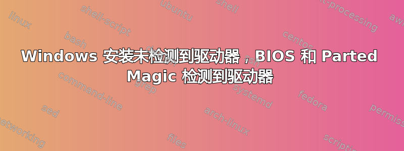 Windows 安装未检测到驱动器，BIOS 和 Parted Magic 检测到驱动器