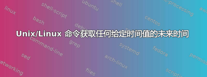 Unix/Linux 命令获取任何给定时间值的未来时间