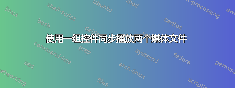 使用一组控件同步播放两个媒体文件