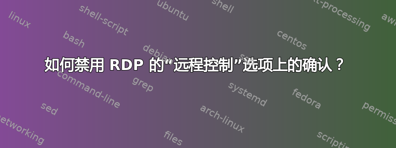 如何禁用 RDP 的“远程控制”选项上的确认？