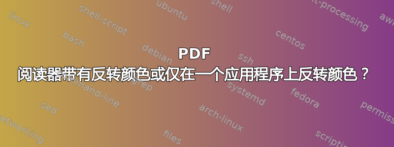 PDF 阅读器带有反转颜色或仅在一个应用程序上反转颜色？