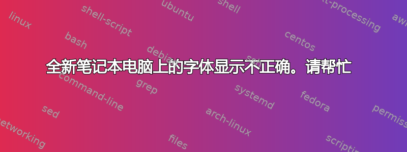 全新笔记本电脑上的字体显示不正确。请帮忙 