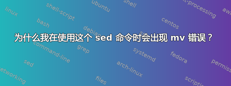 为什么我在使用这个 sed 命令时会出现 mv 错误？